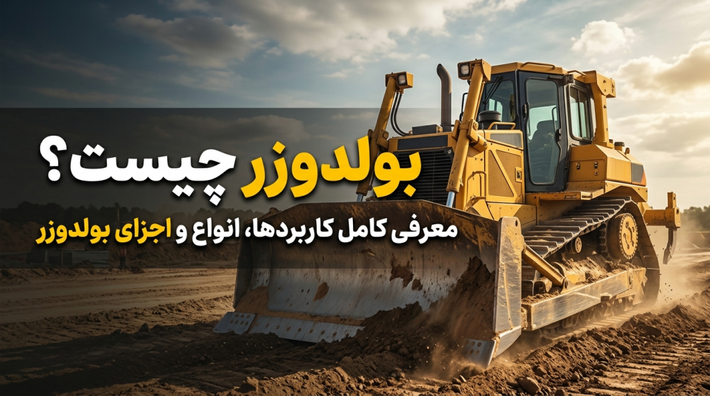 بولدوزر چیست؟ معرفی کامل کاربردها، انواع و اجزای بولدوزر